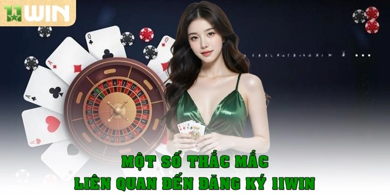 Một số thắc mắc liên quan đến đăng ký 11win