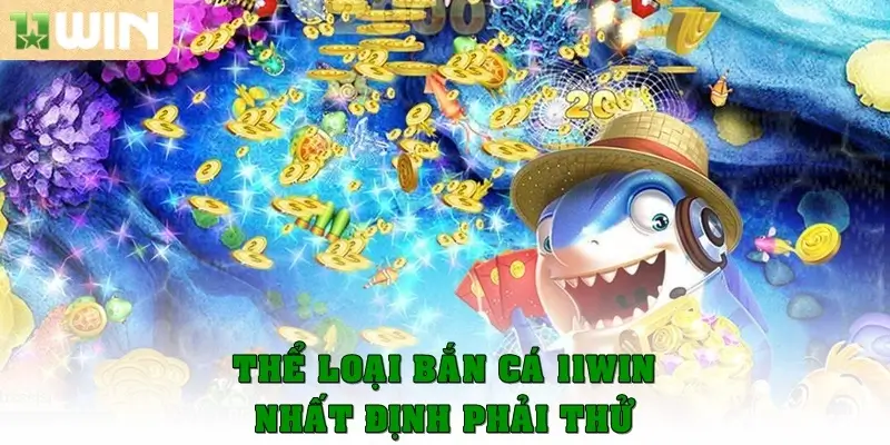 Bắn Cá 11win 3 Thể loại bắn cá 11win nhất định bạn phải thử